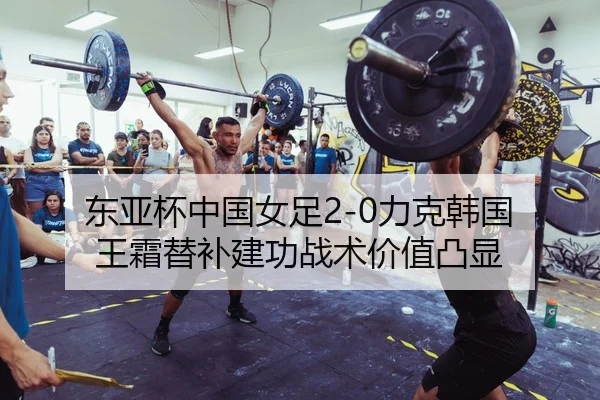东亚杯中国女足2-0力克韩国 王霜替补建功战术价值凸显